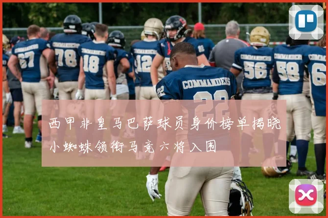 西甲非皇马巴萨球员身价榜单揭晓小蜘蛛领衔马竞六将入围