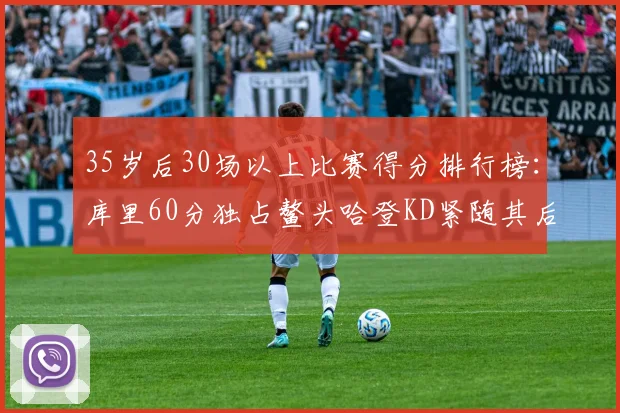 35岁后30场以上比赛得分排行榜：库里60分独占鳌头哈登KD紧随其后