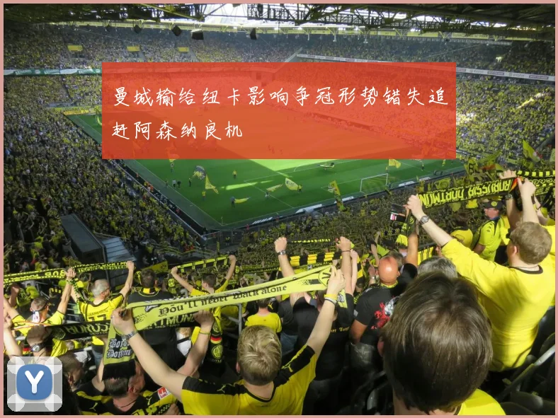 曼城输给纽卡影响争冠形势错失追赶阿森纳良机