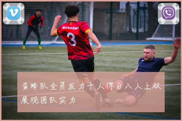 黄蜂队全员发力十人得分八人上双展现团队实力