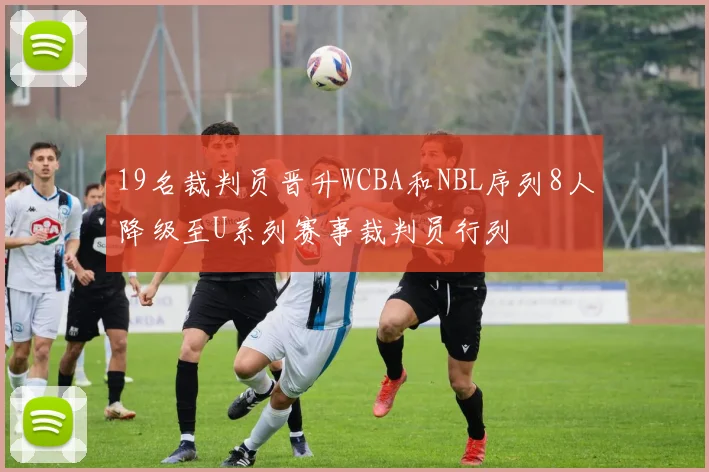 19名裁判员晋升WCBA和NBL序列8人降级至U系列赛事裁判员行列
