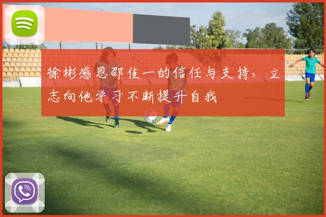 徐彬感恩邵佳一的信任与支持，立志向他学习不断提升自我