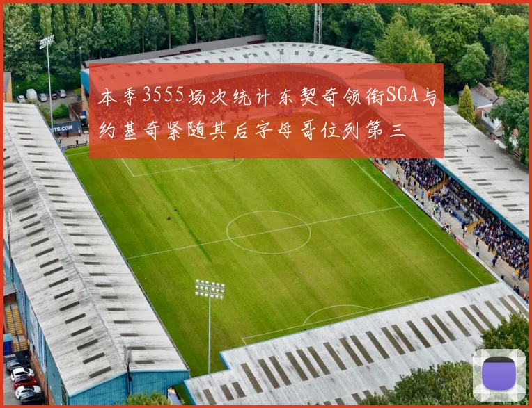 本季3555场次统计东契奇领衔SGA与约基奇紧随其后字母哥位列第三