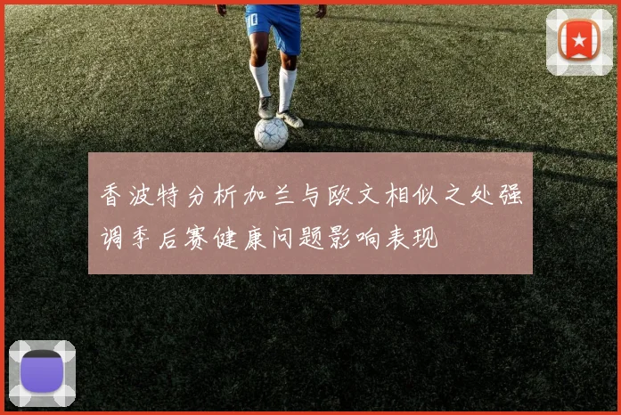 香波特分析加兰与欧文相似之处强调季后赛健康问题影响表现
