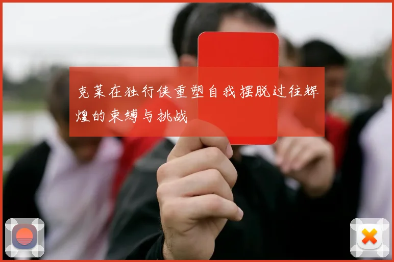 克莱在独行侠重塑自我摆脱过往辉煌的束缚与挑战