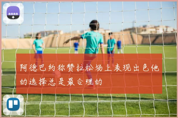 阿德巴约称赞拉松场上表现出色他的选择总是最合理的