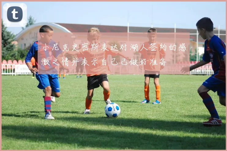 小尼克史密斯表达对湖人签约的感激之情并表示自己已做好准备