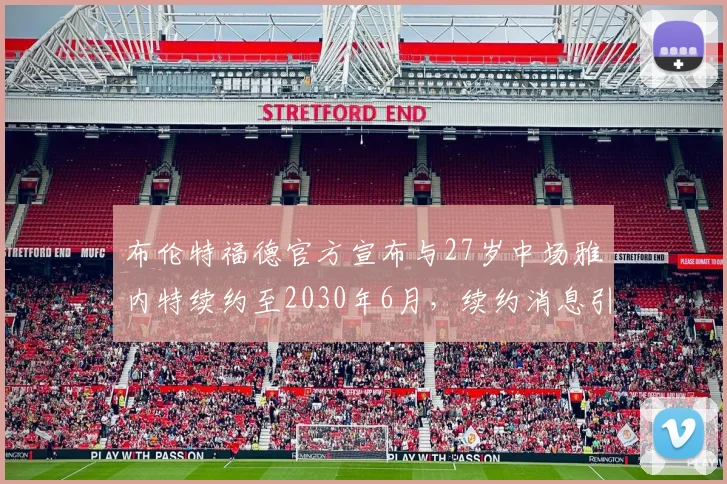 布伦特福德官方宣布与27岁中场雅内特续约至2030年6月，续约消息引发关注