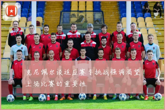 克尼佩尔谈适应赛季挑战强调渴望上场比赛的重要性