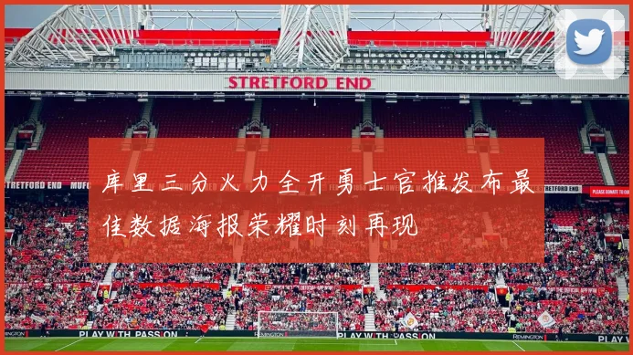 库里三分火力全开勇士官推发布最佳数据海报荣耀时刻再现